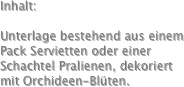 Inhalt:

Unterlage bestehend aus einem Pack Servietten oder einer Schachtel Pralienen, dekoriert mit Orchideen-Blüten.
